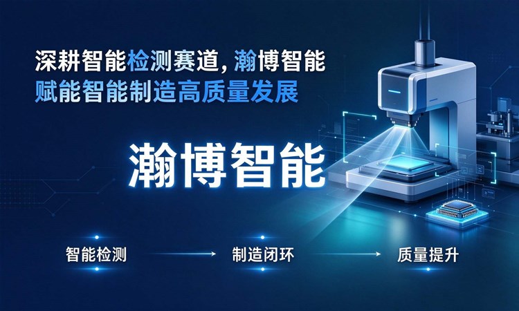 深耕智能检测赛道，瀚博智能赋能智能制造高质量发展
